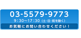 お気軽にお問い合わせください 03-5579-9773 受付時間 9:30～17:30（土・日・祝を除く）